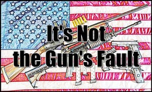 It's Not the Gun's Fault